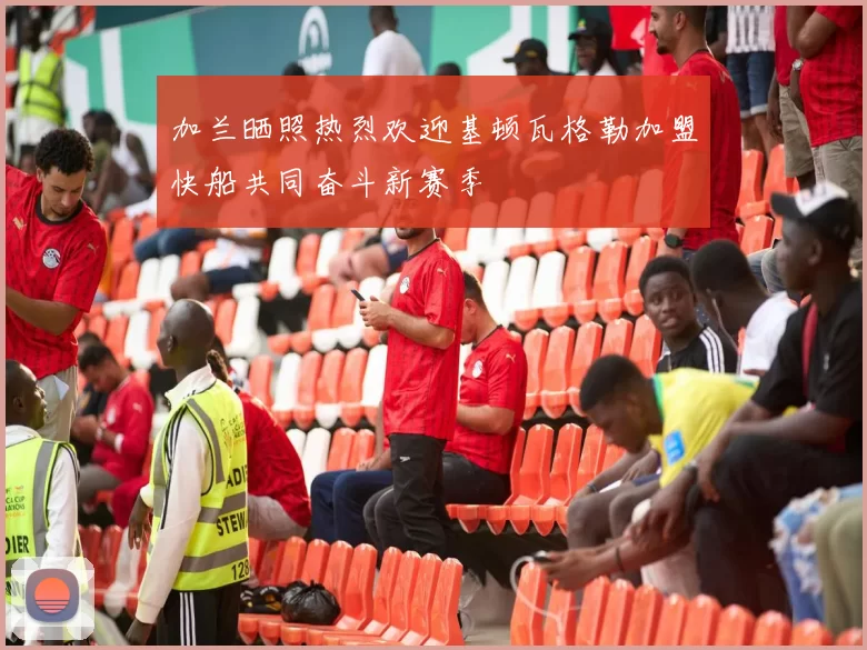 加兰晒照热烈欢迎基顿瓦格勒加盟快船共同奋斗新赛季