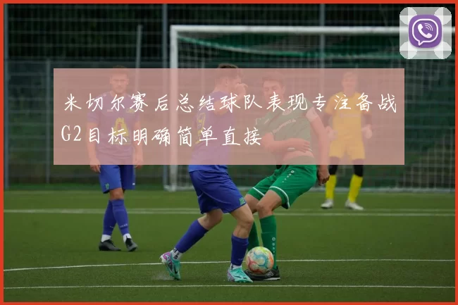 米切尔赛后总结球队表现专注备战G2目标明确简单直接