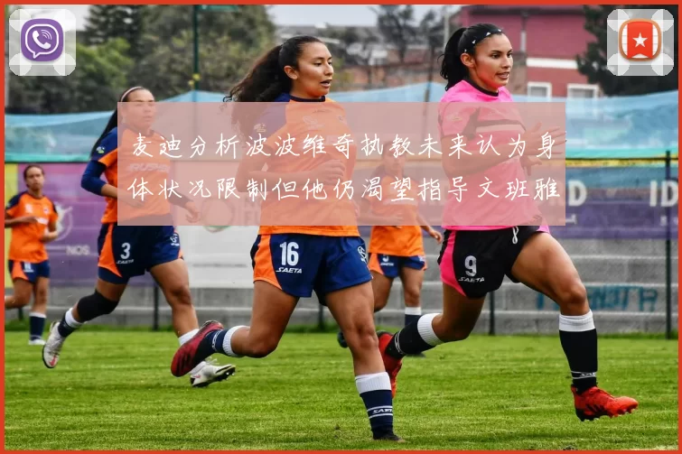 麦迪分析波波维奇执教未来认为身体状况限制但他仍渴望指导文班雅马