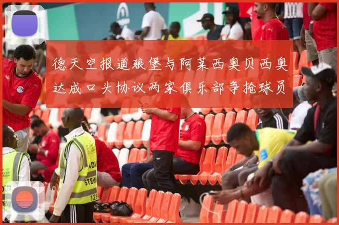 德天空报道狼堡与阿莱西奥贝西奥达成口头协议两家俱乐部争抢球员