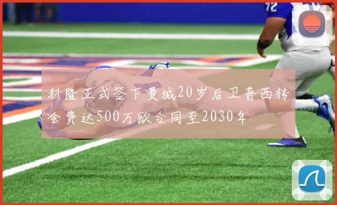 科隆正式签下曼城20岁后卫普西转会费达500万欧合同至2030年