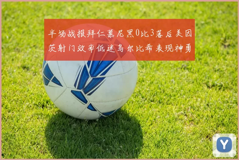 半场战报拜仁慕尼黑0比3落后美因茨射门效率低迷乌尔比希表现神勇